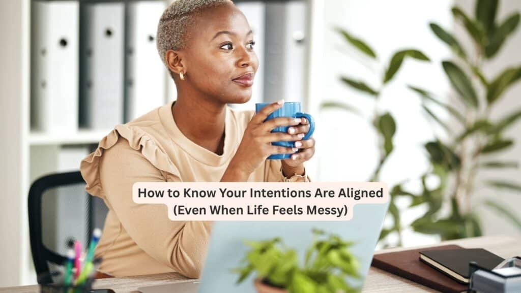 How to Know Your Intentions Are Aligned (Even When Life Feels Messy)