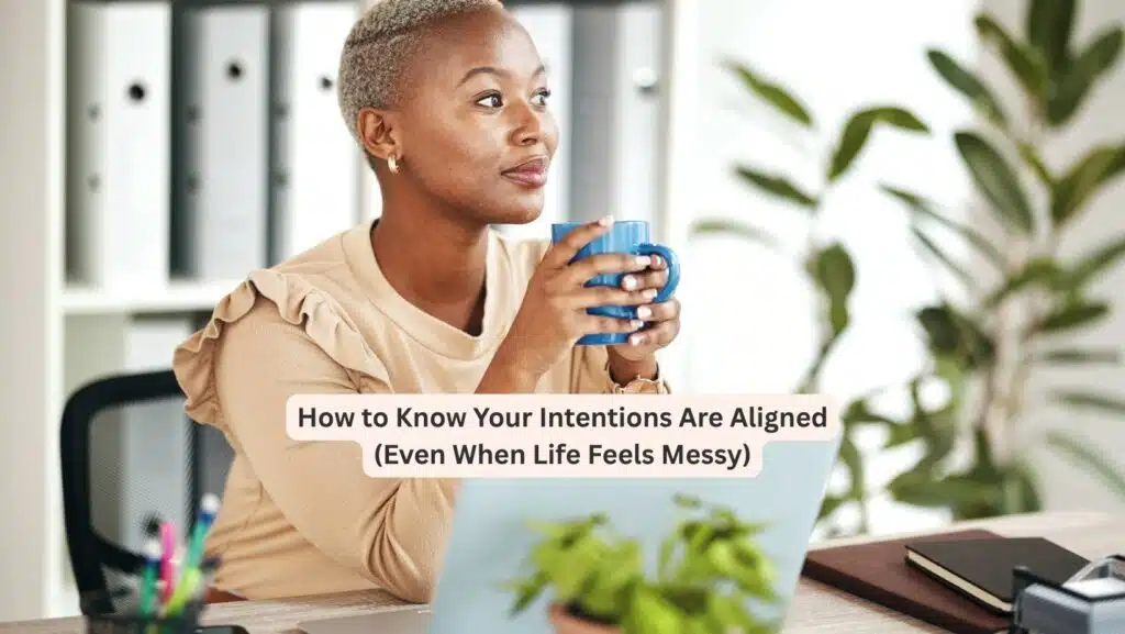 How to Know Your Intentions Are Aligned (Even When Life Feels Messy)